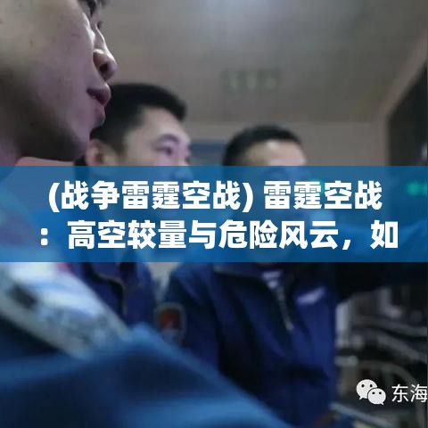 (战争雷霆空战) 雷霆空战：高空较量与危险风云，如何在云端策略应对飞行对决？